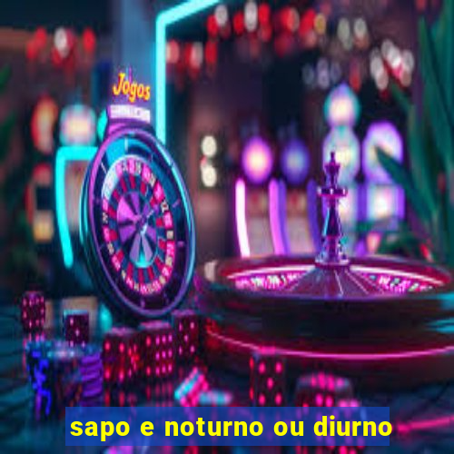 sapo e noturno ou diurno